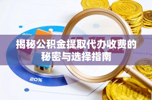 南开揭秘公积金提取代办收费的秘密与选择指南