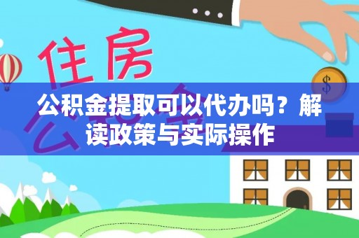 南开公积金提取可以代办吗？解读政策与实际操作