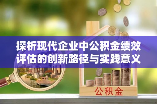 南开探析现代企业中公积金绩效评估的创新路径与实践意义