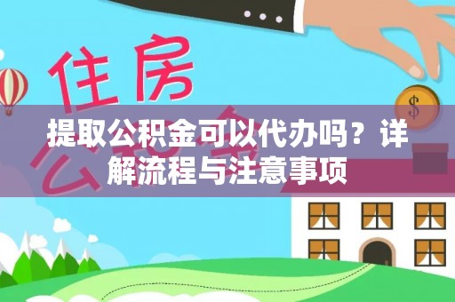 南开提取公积金可以代办吗？详解流程与注意事项