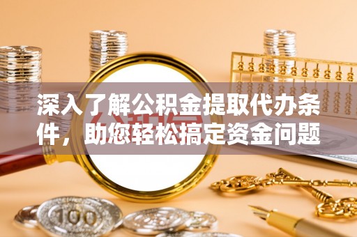 南开深入了解公积金提取代办条件，助您轻松搞定资金问题