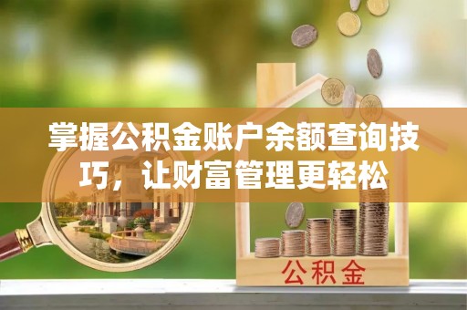 南开掌握公积金账户余额查询技巧，让财富管理更轻松