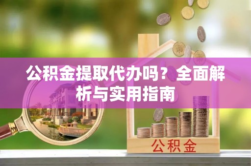 南开公积金提取代办吗？全面解析与实用指南