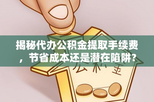 南开揭秘代办公积金提取手续费，节省成本还是潜在陷阱？