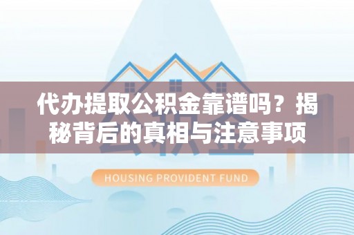 南开代办提取公积金靠谱吗？揭秘背后的真相与注意事项