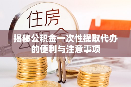 南开揭秘公积金一次性提取代办的便利与注意事项
