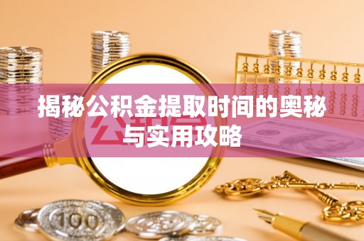 南开揭秘公积金提取时间的奥秘与实用攻略