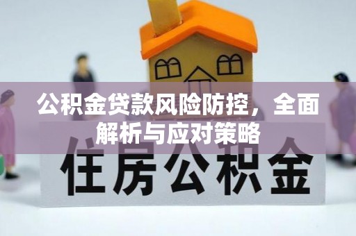 南开公积金贷款风险防控，全面解析与应对策略