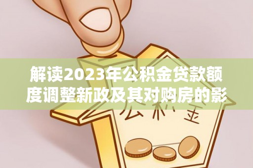南开解读2023年公积金贷款额度调整新政及其对购房的影响