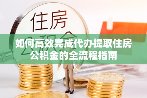 南开如何高效完成代办提取住房公积金的全流程指南