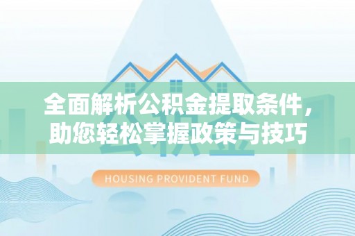南开全面解析公积金提取条件，助您轻松掌握政策与技巧