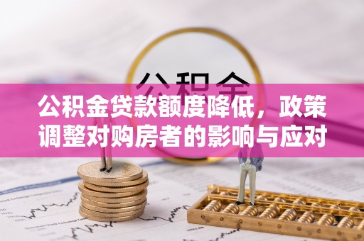 南开公积金贷款额度降低，政策调整对购房者的影响与应对策略
