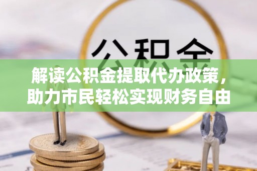 南开解读公积金提取代办政策，助力市民轻松实现财务自由