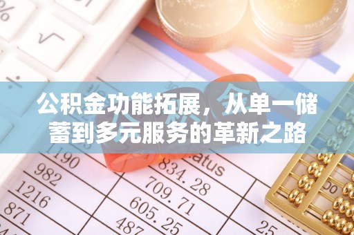 南开公积金功能拓展，从单一储蓄到多元服务的革新之路