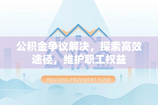 南开公积金争议解决，探索高效途径，维护职工权益