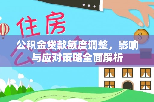 南开公积金贷款额度调整，影响与应对策略全面解析