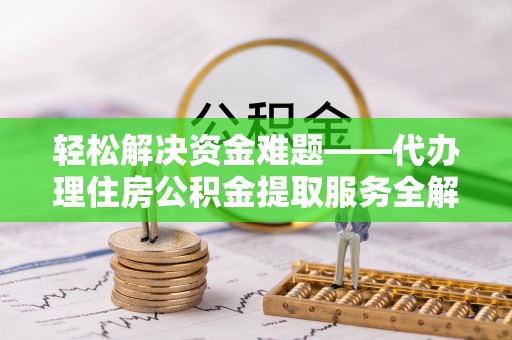 南开轻松解决资金难题——代办理住房公积金提取服务全解析