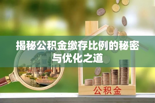 南开揭秘公积金缴存比例的秘密与优化之道