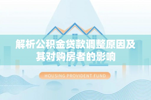 南开解析公积金贷款调整原因及其对购房者的影响