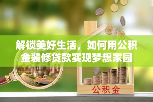 南开解锁美好生活，如何用公积金装修贷款实现梦想家园