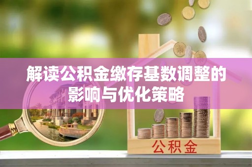 南开解读公积金缴存基数调整的影响与优化策略