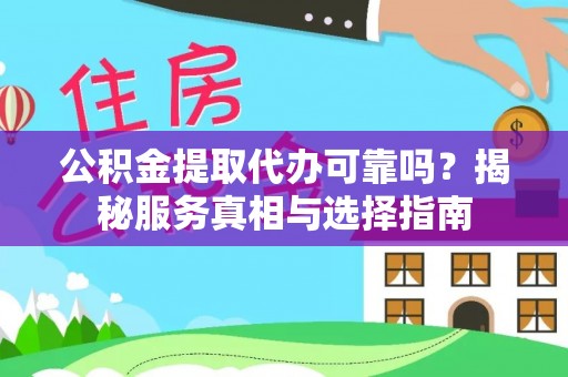 南开公积金提取代办可靠吗？揭秘服务真相与选择指南