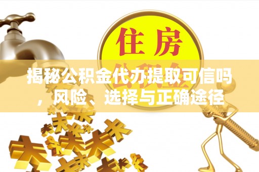 南开揭秘公积金代办提取可信吗，风险、选择与正确途径