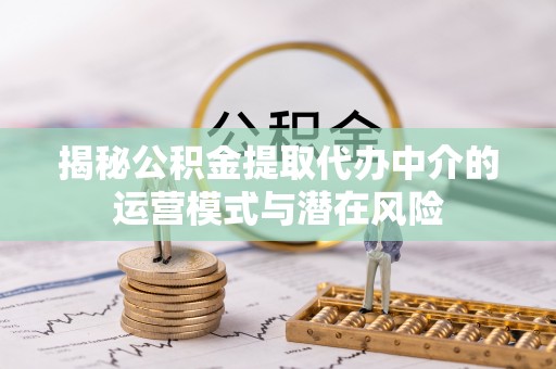 南开揭秘公积金提取代办中介的运营模式与潜在风险