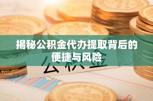 南开揭秘公积金代办提取背后的便捷与风险