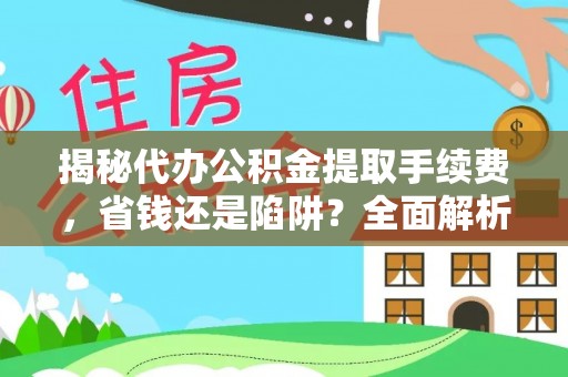 南开揭秘代办公积金提取手续费，省钱还是陷阱？全面解析与避坑指南