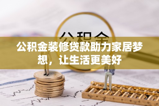 南开公积金装修贷款助力家居梦想，让生活更美好