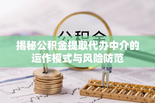 南开揭秘公积金提取代办中介的运作模式与风险防范