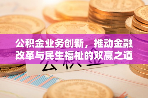 南开公积金业务创新，推动金融改革与民生福祉的双赢之道
