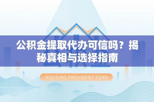 南开公积金提取代办可信吗？揭秘真相与选择指南
