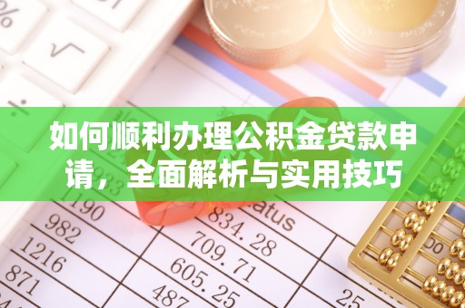 南开如何顺利办理公积金贷款申请，全面解析与实用技巧