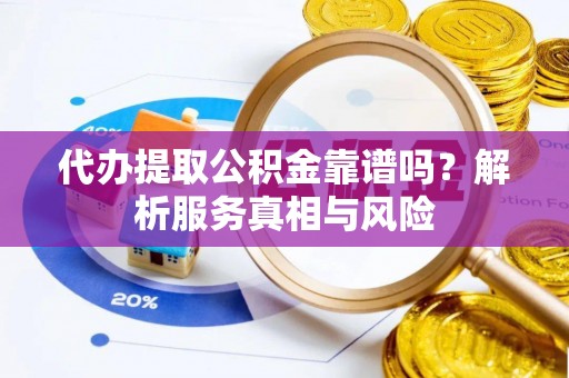 南开代办提取公积金靠谱吗？解析服务真相与风险