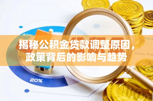 南开揭秘公积金贷款调整原因，政策背后的影响与趋势