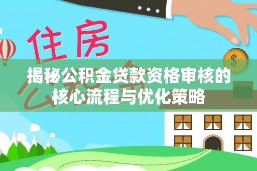 南开揭秘公积金贷款资格审核的核心流程与优化策略
