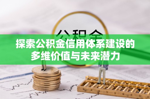 南开探索公积金信用体系建设的多维价值与未来潜力