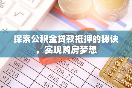 南开探索公积金贷款抵押的秘诀，实现购房梦想