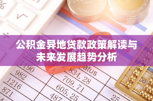 南开公积金异地贷款政策解读与未来发展趋势分析