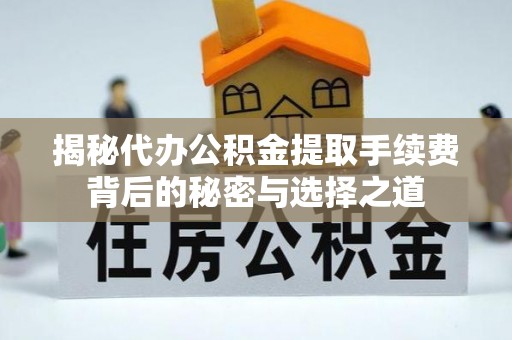 南开揭秘代办公积金提取手续费背后的秘密与选择之道