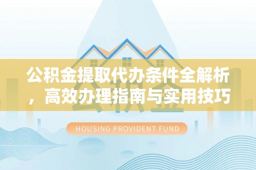 南开公积金提取代办条件全解析，高效办理指南与实用技巧