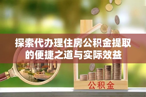 南开探索代办理住房公积金提取的便捷之道与实际效益