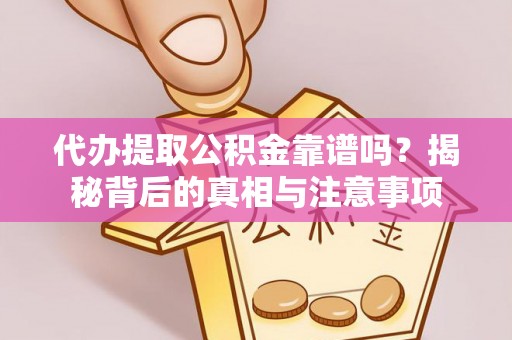 南开代办提取公积金靠谱吗？揭秘背后的真相与注意事项