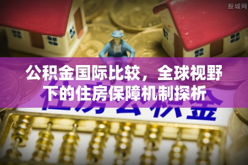 南开公积金国际比较，全球视野下的住房保障机制探析
