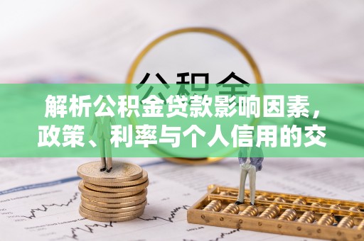 南开解析公积金贷款影响因素，政策、利率与个人信用的交织作用
