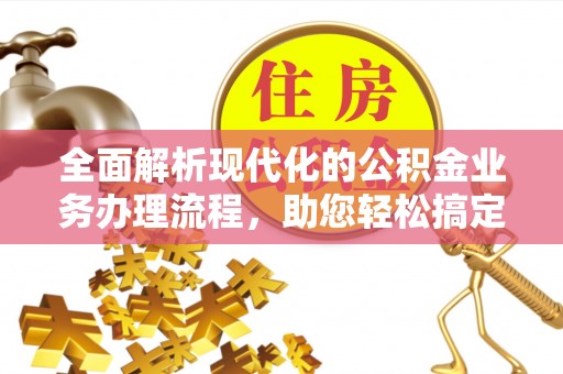 南开全面解析现代化的公积金业务办理流程，助您轻松搞定每一笔交易