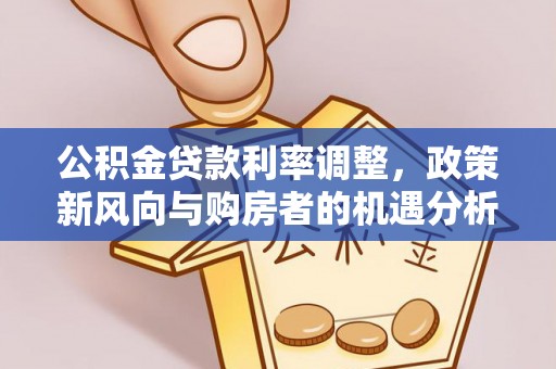 南开公积金贷款利率调整，政策新风向与购房者的机遇分析