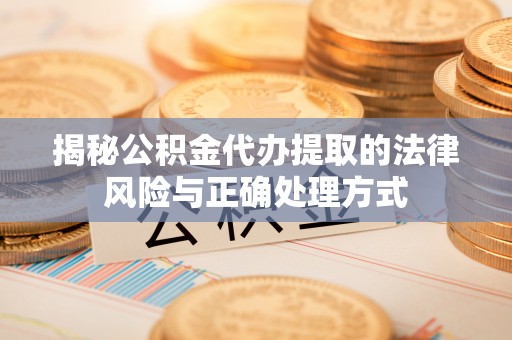 南开揭秘公积金代办提取的法律风险与正确处理方式